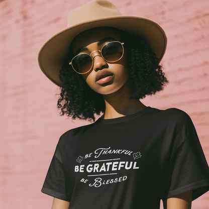 BE THANKFUL, BE GRATEFUL, BE BLESSES UNISEX T-SHIRT